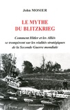 John Mosier - Le mythe du Blitzkrieg - Comment Hitler et les Alliés se trompèrent sur les réalités stratégiques de la Seconde Guerre mondiale.