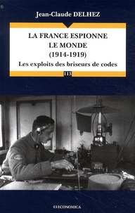 Jean-Claude Delhez - La France espionne le monde (1914-1919) - Les exploits des briseurs de codes.