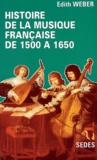 Edith Weber - Histoire De La Musique Francaise De 1500 A 1650.
