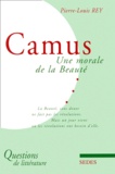 Pierre-Louis Rey - Camus. Une Morale De La Beaute.