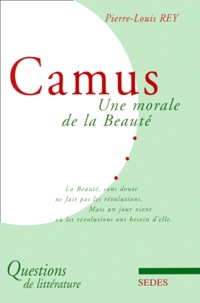 Pierre-Louis Rey - Camus. Une Morale De La Beaute.