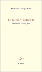 Frédéric-Yves Jeannet - La Lumiere Naturelle. Esquisses D'Un Livre Futur.