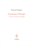 Bernard Stiegler - Constituer l'Europe - Tome 1, Dans un monde sans vergogne.