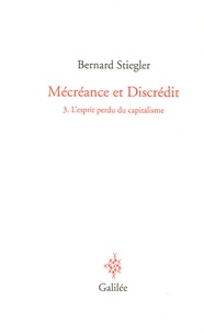 Bernard Stiegler - Mécréance et Discrédit - Tome 3, L'esprit perdu du capitalisme.