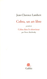 Jean-Clarence Lambert et Pierre Alechinsky - Cobra, un art libre - Précédé de Cobra dans le rétroviseur.