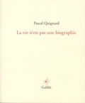 Pascal Quignard - La vie n'est pas une biographie.
