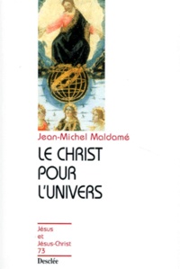 Jean-Michel Maldamé - Le Christ Pour L'Univers. Pour Une Collaboration Entre Science Et Foi.