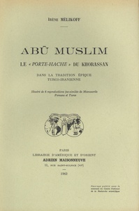 Irène Mélikoff - Abu Muslim - Le "porte-hache" du Khorassan dans la tradition épique turco-iranienne.