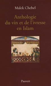 Malek Chebel - Anthologie du vin et de l'ivresse en Islam.