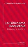 Catharine A. MacKinnon - Le Féminisme irréductible - Discours sur la vie et la loi.