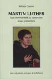 Martin Clayton - Martin Luther - Son cheminement, sa conversion et ses convictions - Les cinq grands principes de la Réforme.