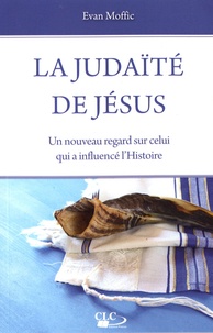 Evan Moffic - La judaïté de Jésus - Un nouveau regard sur celui qui a influencé l'Histoire.