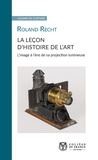 Roland Recht - La Leçon d'histoire de l'art - L'image à l'ère de sa projection lumineuse.