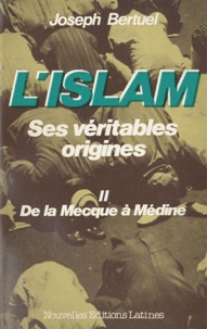 Joseph Bertuel - L'Islam, ses véritables origines - Tome 2, De la Mecque à Médine.