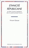 Vincent Geisser - Ethnicite Republicaine. Les Elites D'Origine Maghrebine Dans Le Systeme Politique Francais.