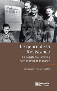 Catherine Astol-Lacour - Le genre de la Résistance - La Résistance féminine dans le Nord de la France.