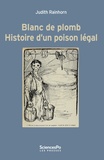 Judith Rainhorn - Blanc de plomb - Histoire d'un poison légal.