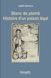 Judith Rainhorn - Blanc de plomb - Histoire d'un poison légal.