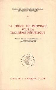 Jacques Kayser - La presse de province sous la Troisième République.
