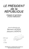 Alice Lacroix et Jacques Lagroye - Le président de la République - Usages et genèses d'une institution.