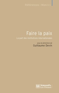 Guillaume Devin - Faire la paix - La part des institutions internationales.