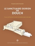 Françoise Laroche-Traunecker - Le sanctuaire osirien de Douch - Travaux de l'Ifao dans le secteur du temple en pierre (1976-1994).