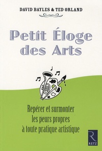 David Bayles et Ted Orland - Petit Eloge des Arts - Repérer et surmonter les peurs propres à toute pratique artistique.