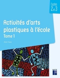 Alain Saey - Activités d'arts plastiques à l'école cycles 2 et 3 - Tome 1.