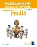 Benoît Falaize - Enseignement moral et civique Cycle 3 Mes premiers récits.