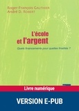 Roger-François Gauthier et André Désiré Robert - L'Ecole et l'argent - Quels financements pour quelles finalités ?.