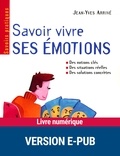 Jean-Yves Arrivé - SAVOIRS PRATIQU  : Savoir vivre ses émotions - Des notions clés, des situatins réelles, des solutions concrètes.