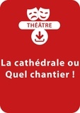 François Fontaine - THEATRALE  : La cathédrale ou Quel chantier ! - Une pièce de théâtre à télécharger.