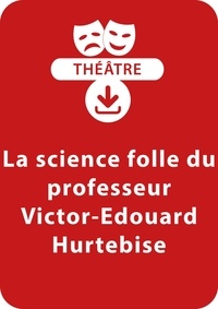 Thierry Bouquet - THEATRALE  : La science folle du professeur Victor-Édouard Hurtebise - Une pièce de théâtre à télécharger.