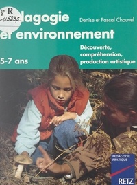 Denise Chauvel et Pascal Chauvel - Pédagogie et environnement - Découverte, compréhension, production artistique. 5-7 ans.