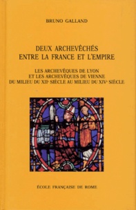 Bruno Galland - DEUX ARCHEVEQUES ENTRE LA FRANCE ET L'EMPIRE. - Les archevèques de Lyon et les archevèques de Vienne, du milieu du XIIème au milieu du XIVème siècle.