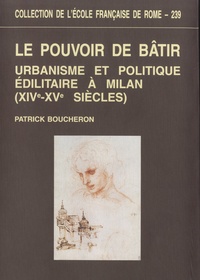 Patrick Boucheron - Le pouvoir de bâtir - Urbanisme et politique édilitaire à Milan (XIVe-XVe siècles).