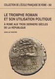 Jean-Luc Bastien - Le triomphe romain et son utilisation politique à Rome aux trois derniers siècles de la République.