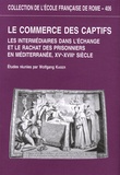 Wolfgang Kaiser - Le commerce des captifs - Les intermédiaires dans léchange et le rachat des prisonniers en Méditerranée, XVe-XVIIIe siècle.