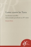 Benjamin Weber - Lutter contre les Turcs - Les formes nouvelles de la croisade pontificale au XVe siècle.
