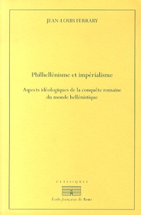 Jean-Louis Ferrary - Philhellénisme et impérialisme - Aspects idéologiques de la conquête romaine du monde hellénistique, de la seconde guerre de Macédoine à la guerre contre Mithridate.