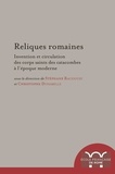 Stéphane Baciocchi et Christophe Duhamelle - Reliques romaines - Invention et circulation des corps saints des catacombes à l'époque moderne.