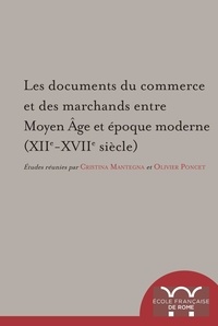 Cristina Mantegna et Olivier Poncet - Les documents du commerce et des marchands entre Moyen Age et époque moderne (XIIe-XVIIe siècle).