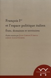 Juan Carlos D'Amico et Jean-Louis Fournel - François Ier et l'espace politique italien - Etats, domaines et territoires.
