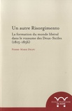 Pierre-Marie Delpu - Un autre risorgimento - La formation du monde libéral dans le royaume des Deux-Siciles (1815-1856).