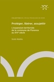 Solal Abélès - Protéger, libérer, assujettir - L’expansion territoriale de la commune de Florence au XIVe siècle.