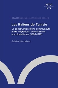 Gabriele Montalbano - Les Italiens de Tunisie - La construction d'une communauté entre migrations, colonisations et colonialismes (1896-1918).