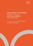 Virginie Martin et Gilles Montègre - Diplomatie et mobilités - Négocier l'"étranger" dans l'Europe moderne (XVIe-XVIIIe siècle).