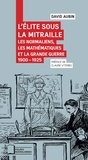David Aubin - L'élite sous la mitraille - Les normaliens, les mathématiques et la Grande Guerre 1900-1925.