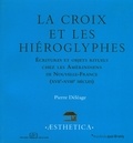 Pierre Déléage - La croix et les hiéroglyphes - Ecritures et objets rituels chez les Amérindiens de Nouvelle-France (XVIIe-XVIIIe siècles).