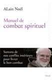 Alain Noël - Manuel de combat spirituel - Sortons de nos conflits intérieurs pour livrer le bon combat.